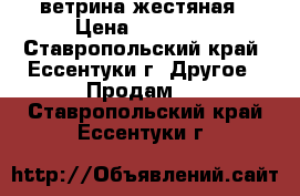 ветрина жестяная › Цена ­ 15 000 - Ставропольский край, Ессентуки г. Другое » Продам   . Ставропольский край,Ессентуки г.